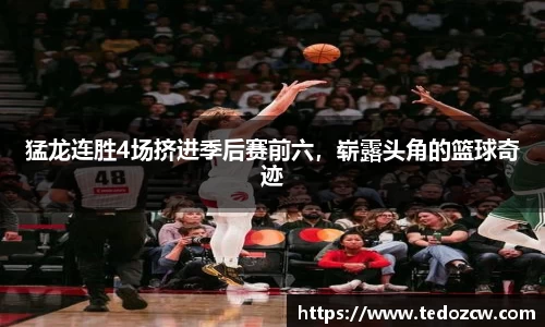 猛龙连胜4场挤进季后赛前六，崭露头角的篮球奇迹