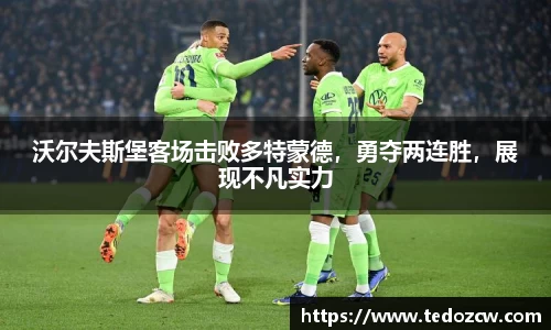 沃尔夫斯堡客场击败多特蒙德，勇夺两连胜，展现不凡实力