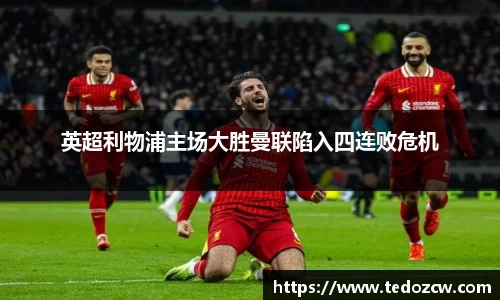 英超利物浦主场大胜曼联陷入四连败危机