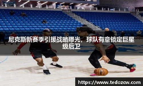 尼克斯新赛季引援战略曝光，球队有意锁定巨星级后卫