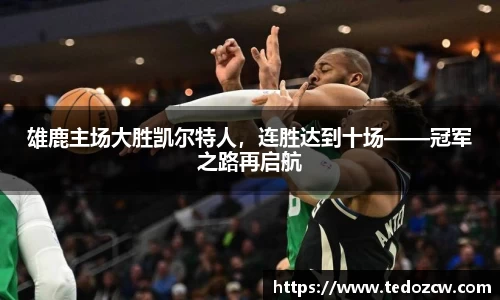 雄鹿主场大胜凯尔特人，连胜达到十场——冠军之路再启航