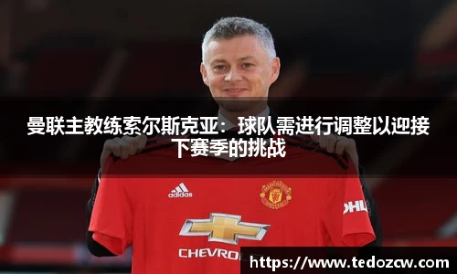 曼联主教练索尔斯克亚：球队需进行调整以迎接下赛季的挑战
