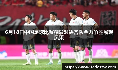 6月18日中国足球比赛精彩对决各队全力争胜展现风采