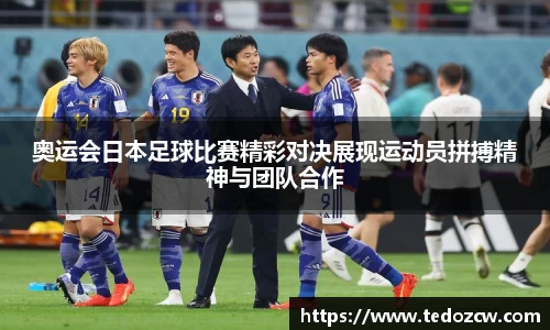 奥运会日本足球比赛精彩对决展现运动员拼搏精神与团队合作