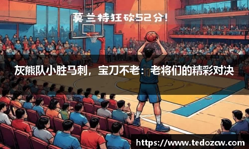 灰熊队小胜马刺，宝刀不老：老将们的精彩对决