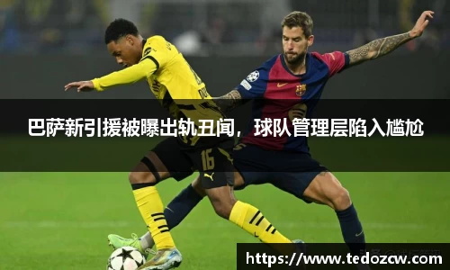 巴萨新引援被曝出轨丑闻，球队管理层陷入尴尬