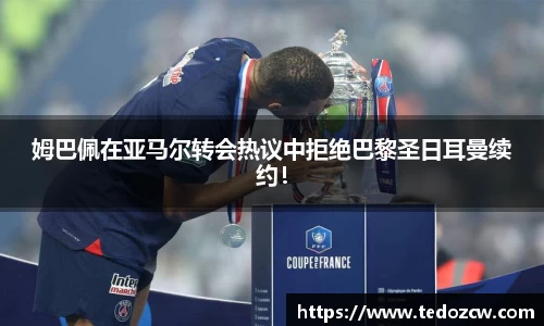 姆巴佩在亚马尔转会热议中拒绝巴黎圣日耳曼续约！