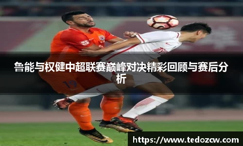 鲁能与权健中超联赛巅峰对决精彩回顾与赛后分析